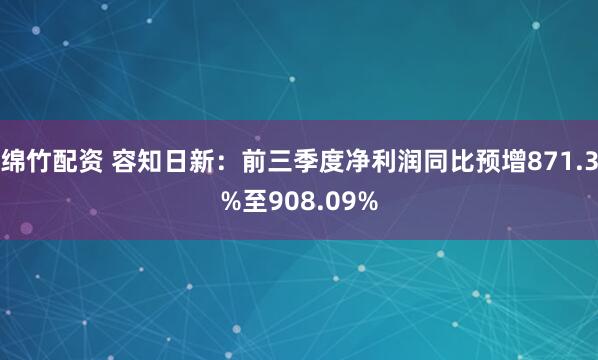 绵竹配资 容知日新：前三季度净利润同比预增871.3%至908.09%