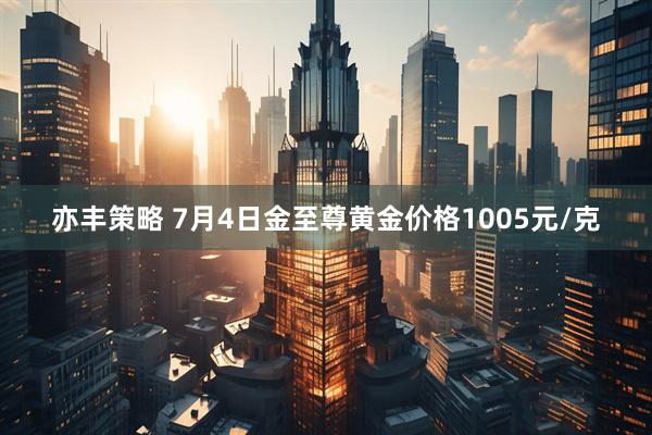 亦丰策略 7月4日金至尊黄金价格1005元/克