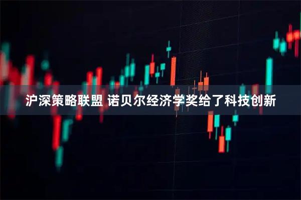 沪深策略联盟 诺贝尔经济学奖给了科技创新