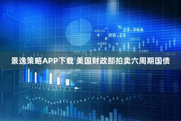 景逸策略APP下载 美国财政部拍卖六周期国债