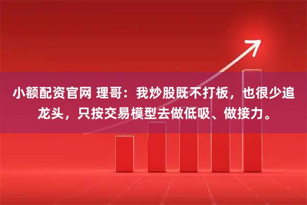 小额配资官网 理哥：我炒股既不打板，也很少追龙头，只按交易模型去做低吸、做接力。