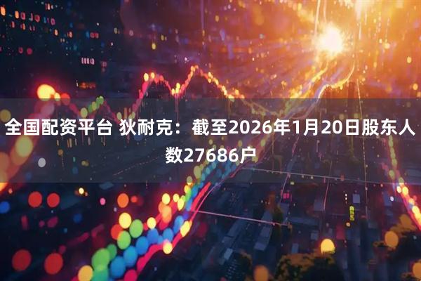 全国配资平台 狄耐克：截至2026年1月20日股东人数27686户