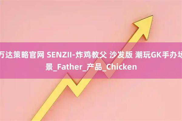 万达策略官网 SENZII-炸鸡教父 沙发版 潮玩GK手办场景_Father_产品_Chicken