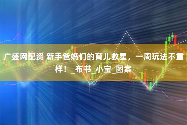 广盛网配资 新手爸妈们的育儿救星，一周玩法不重样！_布书_小宝_图案