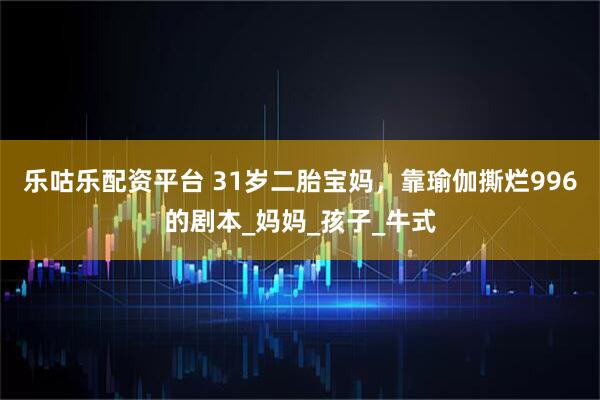乐咕乐配资平台 31岁二胎宝妈，靠瑜伽撕烂996的剧本_妈妈_孩子_牛式