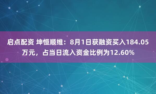启点配资 坤恒顺维：8月1日获融资买入184.05万元，占当日流入资金比例为12.60%
