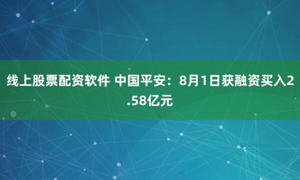 线上股票配资软件 中国平安：8月1日获融资买入2.58亿元