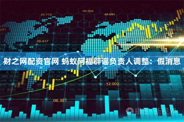 财之网配资官网 蚂蚁阿福辟谣负责人调整：假消息
